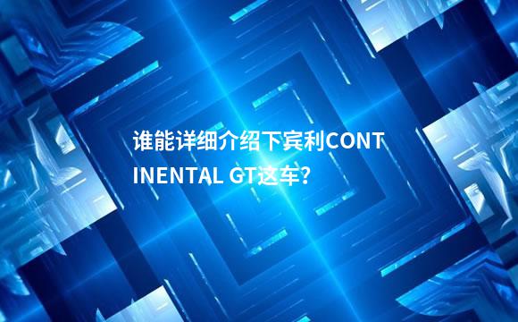 谁能详细介绍下宾利CONTINENTAL GT这车？